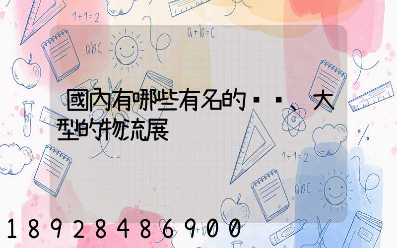 國內有哪些有名的、大型的物流展